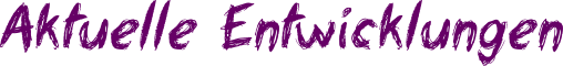 Aktuelle Entwicklungen